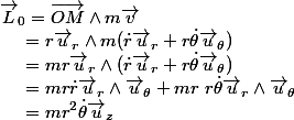 \vec{L}_{0}=\overrightarrow{OM} \wedge m\vec{v}\\ \hspace*{0.5cm}=r\vec{u}_{r} \wedge m(\dot{r}\vec{u}_{r}+r \dot{\theta}\vec{u}_{\theta})\\ \hspace*{0.5cm}=mr\vec{u}_{r} \wedge (\dot{r}\vec{u}_{r}+r\dot{\theta}\vec{u}_{\theta})\\ \hspace*{0.5cm}=mr \dot{r} \vec{u}_{r} \wedge \vec{u}_{\theta}+mr \ r\dot{\theta}\vec{u}_{r} \wedge \vec{u}_{\theta}\\ \hspace*{0.5cm}=mr^{2}\dot{\theta}\vec{u}_{z}\\